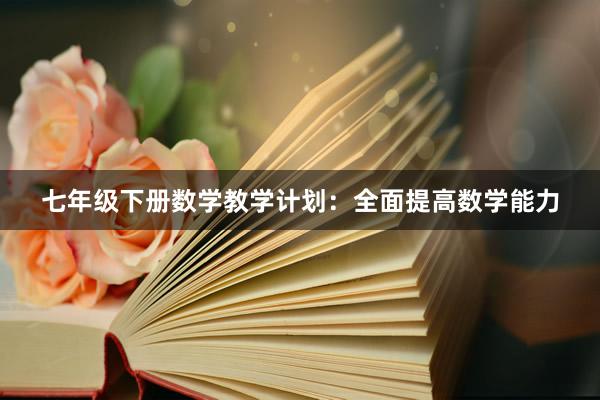 七年级下册数学教学计划：全面提高数学能力