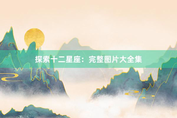 探索十二星座：完整图片大全集